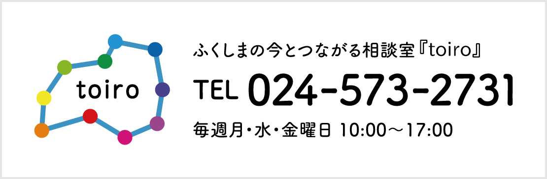 ふくしまの今とつながる相談室『toiro』024-573-2731 毎週月・水・金曜日 10:00～17:00